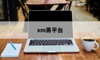 xm黑平台(黑平台最怕什么)