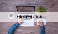 上海银行外汇汇率(上海银行外汇实时汇率)