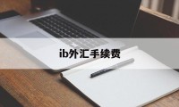 ib外汇手续费(外汇手续费是多少钱啊)