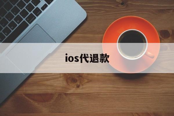 ios代退款(ios代退款保证5天内完成)