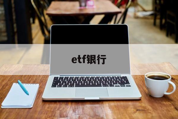 etf银行(etf银行销售渠道畅通吗)