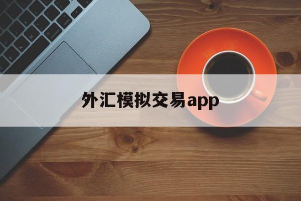 外汇模拟交易app(外汇模拟交易大赛在哪里)