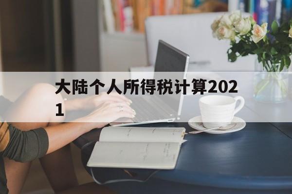 大陆个人所得税计算2021(大陆个人所得税计算2021公式)