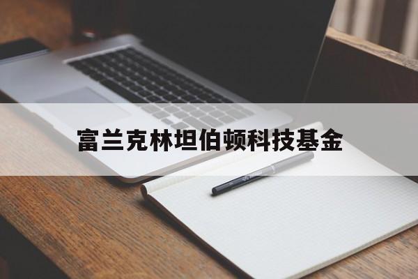 富兰克林坦伯顿科技基金(富兰克林坦伯顿科技基金美元实时价)